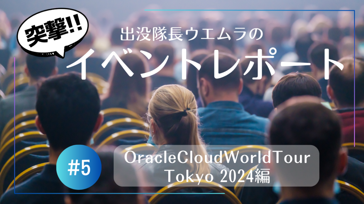 イベント突撃レポートシリーズ 第5弾 【Oracle CloudWorld Tour Tokyo 2024】潜入編