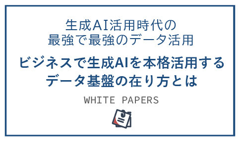 ビジネスで生成AIを本格活用するために必要な最強のデータ基盤の在り方とは